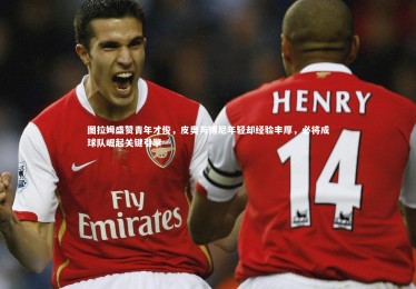 【yabo体育】图拉姆盛赞青年才俊，皮奥与博尼年轻却经验丰厚，必将成球队崛起关键引擎