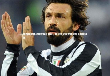 yabo体育-梅西缺席备战美职联引猜疑，斯卡洛尼频变阵型战术意图成谜