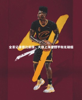 亚博体育app-全景记录德比前夜，大连上海备战平和无硝烟