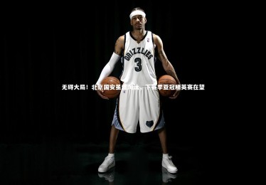 亚博体育app：无碍大局！北京国安虽遭淘汰，下赛季亚冠精英赛在望