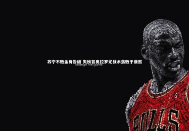 亚博娱乐-苏宁不败金身告破 失榜首奥拉罗尤战术落败于康熙