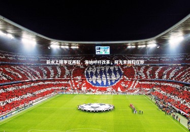 亚博体育app-薪水上限争议再起，海纳呼吁改革，阿方索回归在即